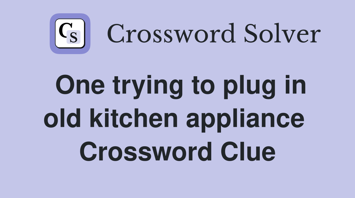 One trying to plug in old kitchen appliance  Crossword Clue