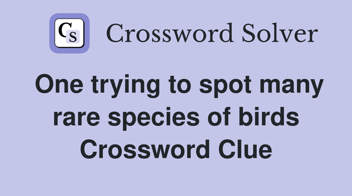 One trying to spot many rare species of birds Crossword Clue