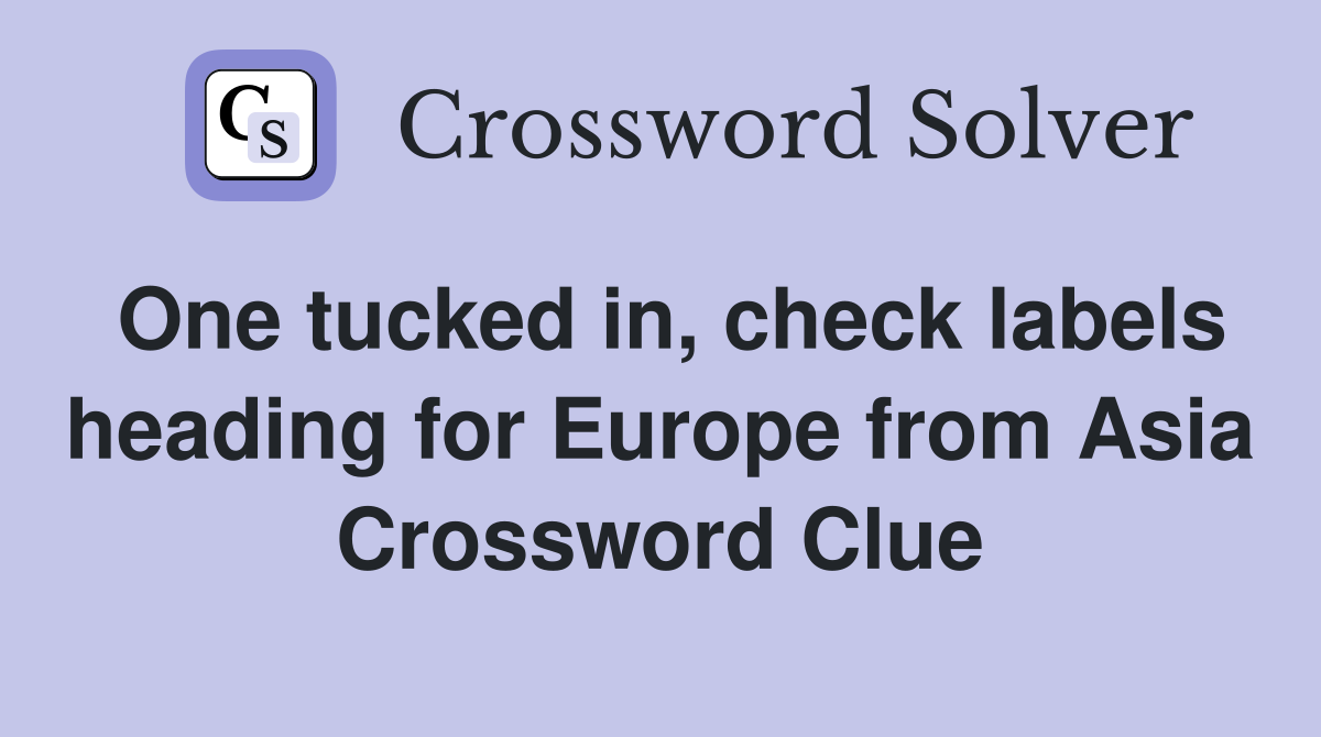 One tucked in, check labels heading for Europe from Asia Crossword Clue