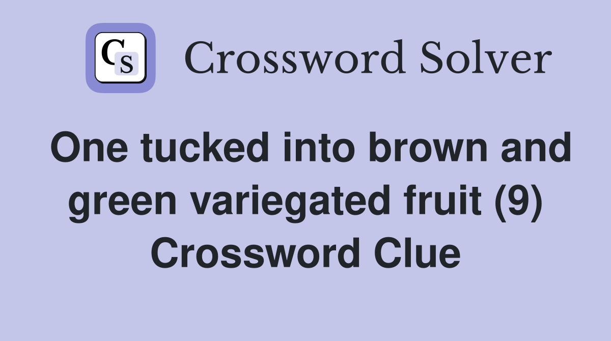 One tucked into brown and green variegated fruit (9) Crossword Clue