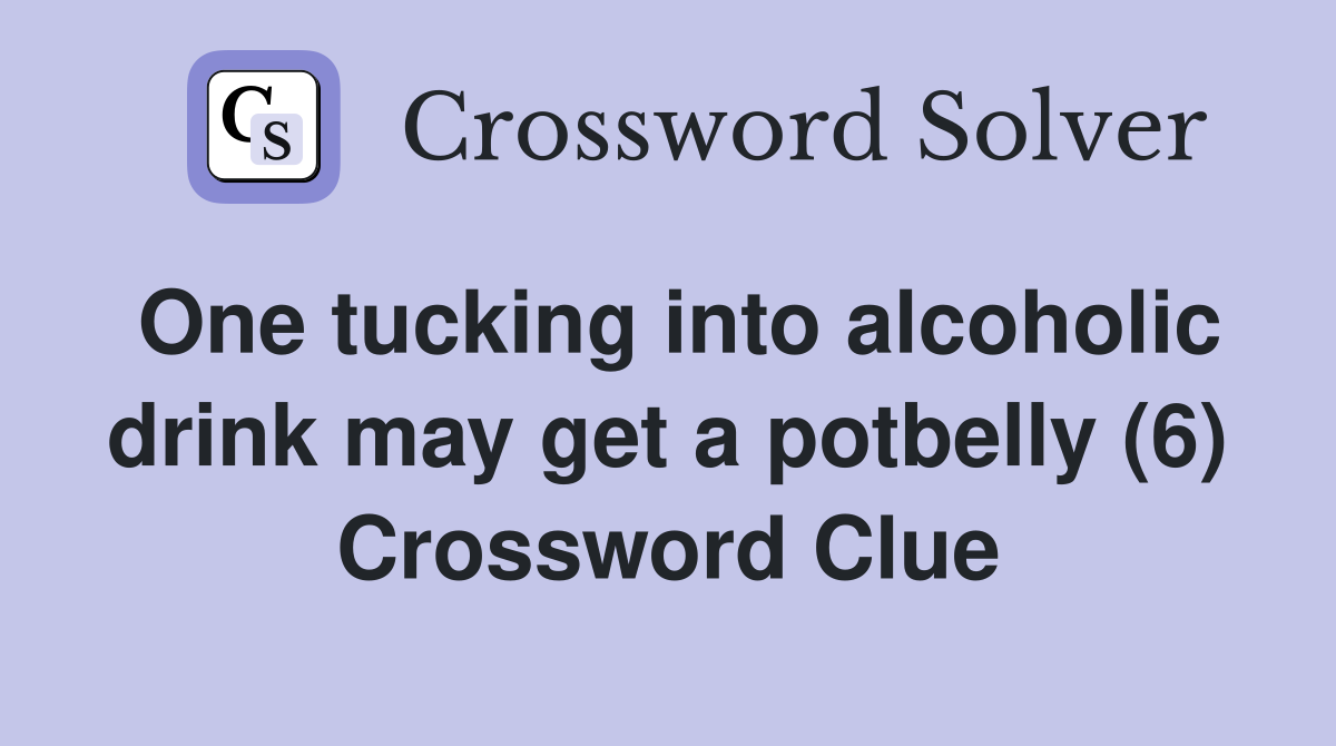 One tucking into alcoholic drink may get a potbelly (6) Crossword Clue