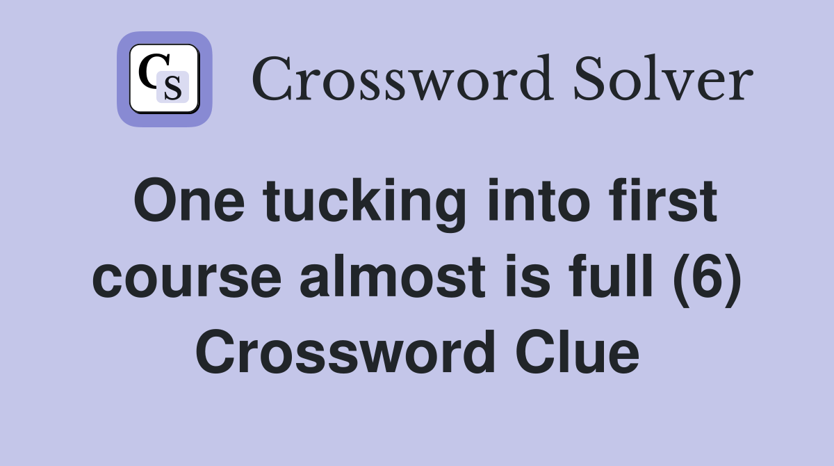One tucking into first course almost is full (6) Crossword Clue
