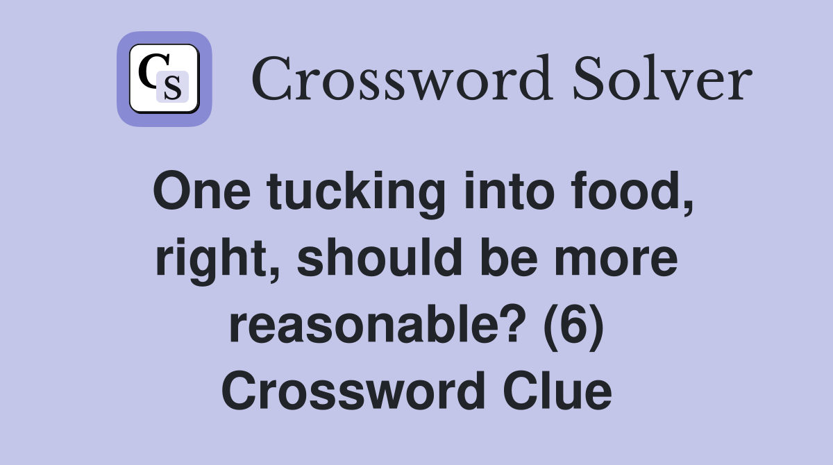 One tucking into food, right, should be more reasonable? (6) Crossword Clue