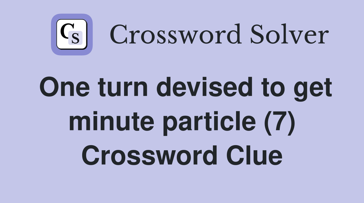 One turn devised to get minute particle (7) Crossword Clue