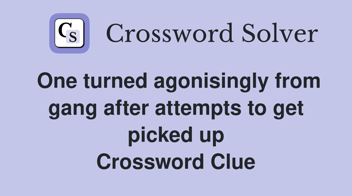 One turned agonisingly from gang after attempts to get picked up Crossword Clue