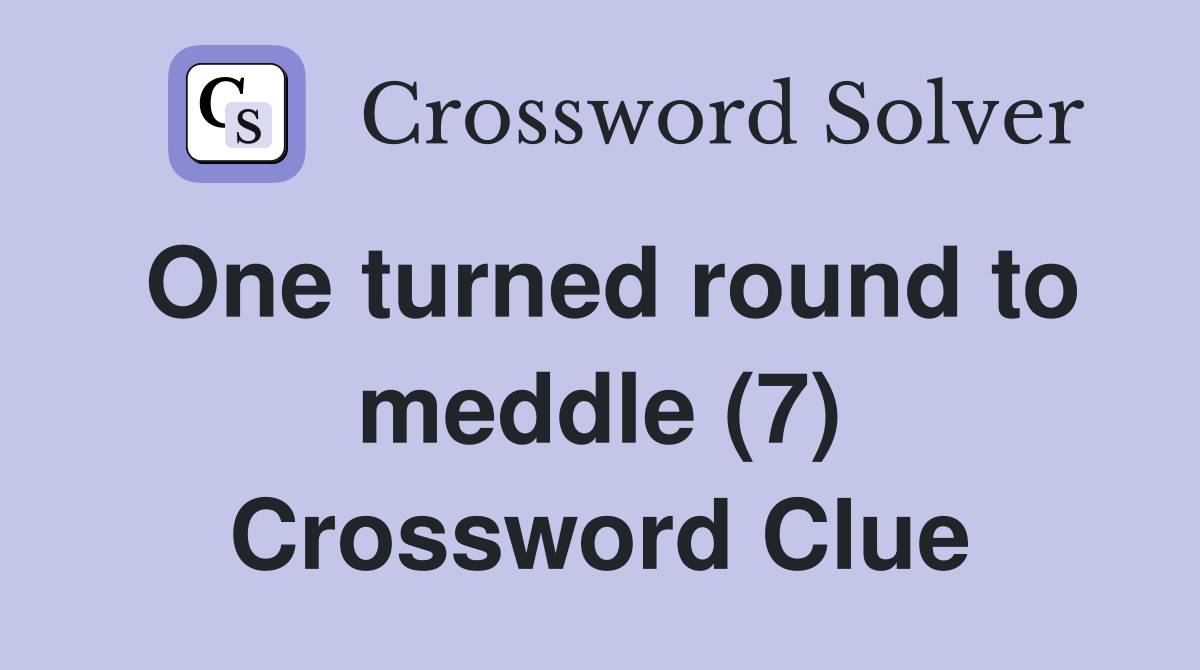 One turned round to meddle (7) Crossword Clue