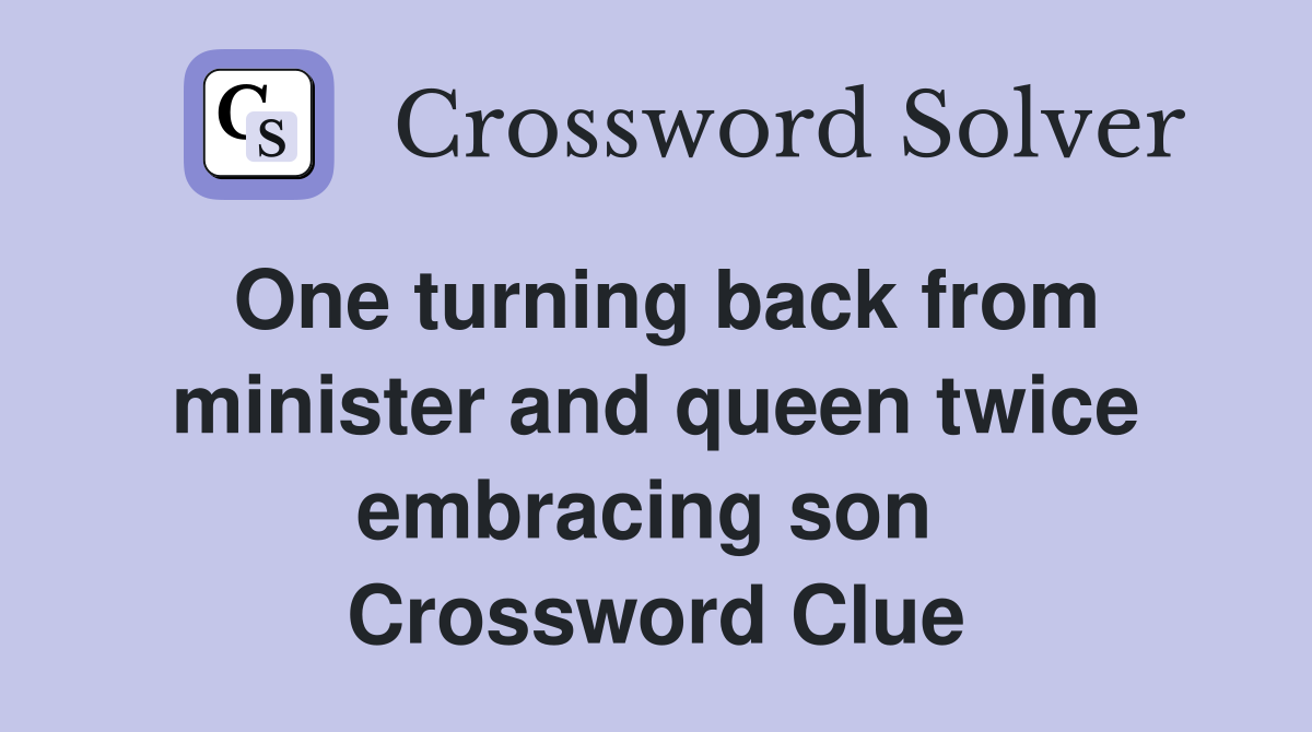 One turning back from minister and queen twice embracing son  Crossword Clue