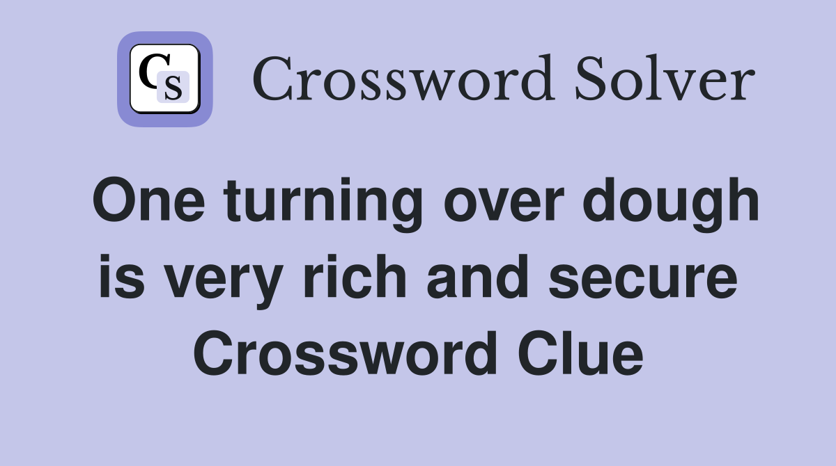 One turning over dough is very rich and secure Crossword Clue