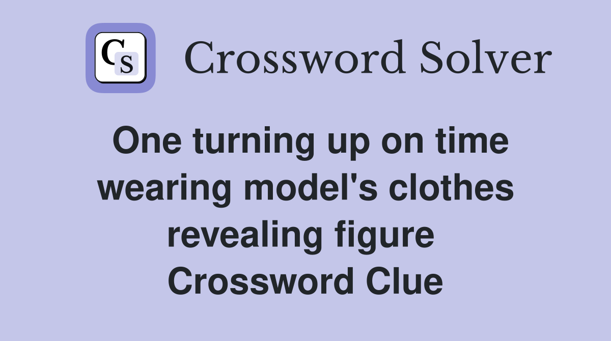 One turning up on time wearing model's clothes revealing figure  Crossword Clue