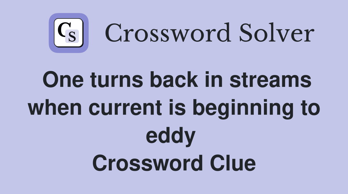 One turns back in streams when current is beginning to eddy  Crossword Clue