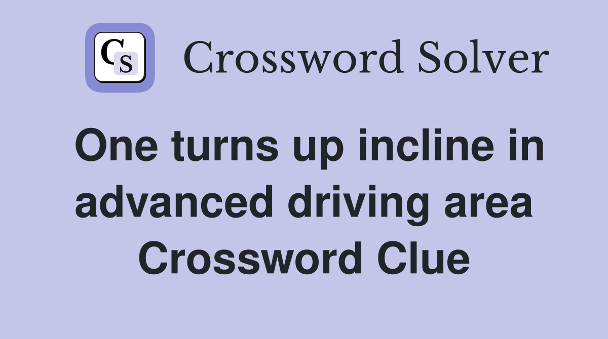 One turns up incline in advanced driving area Crossword Clue