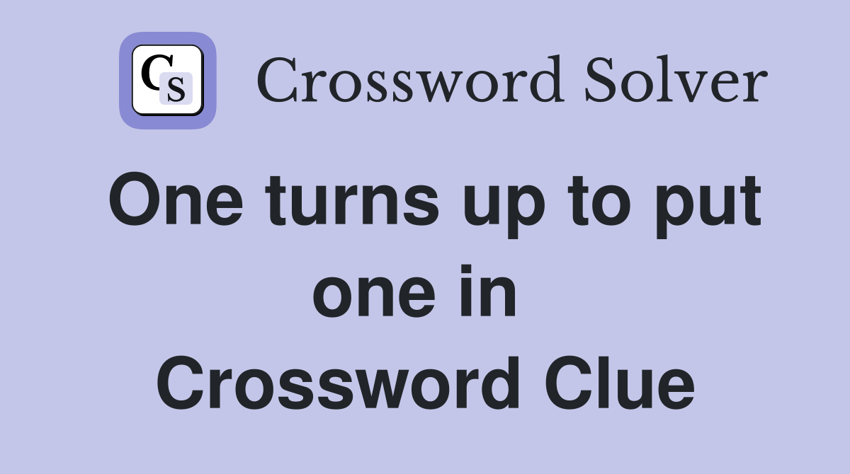 One turns up to put one in  Crossword Clue