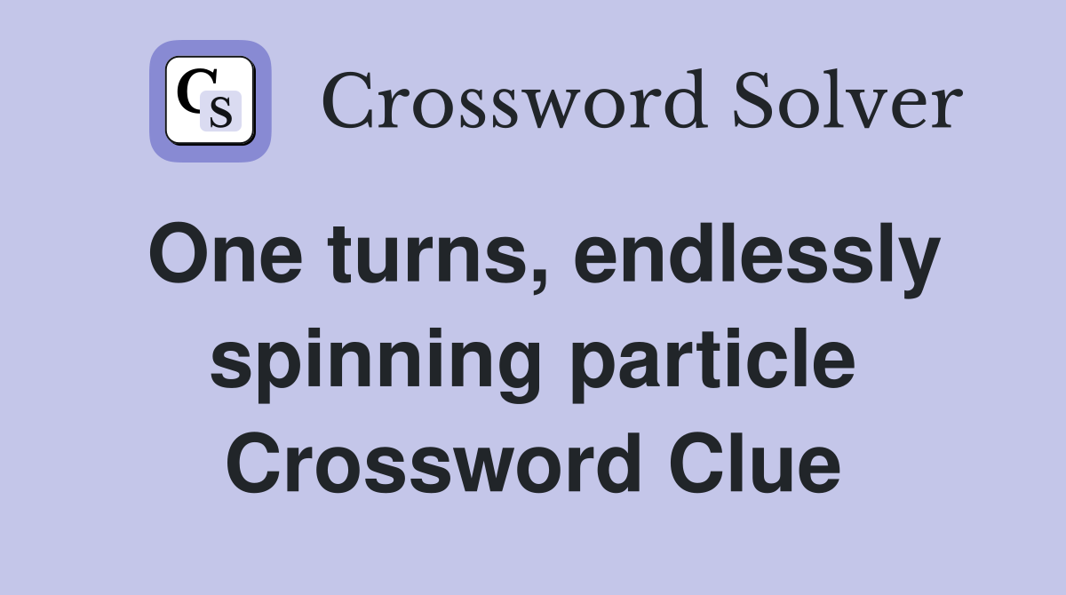 One turns, endlessly spinning particle Crossword Clue