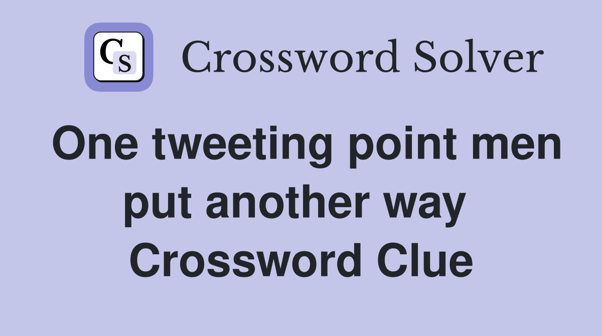 One tweeting point men put another way  Crossword Clue