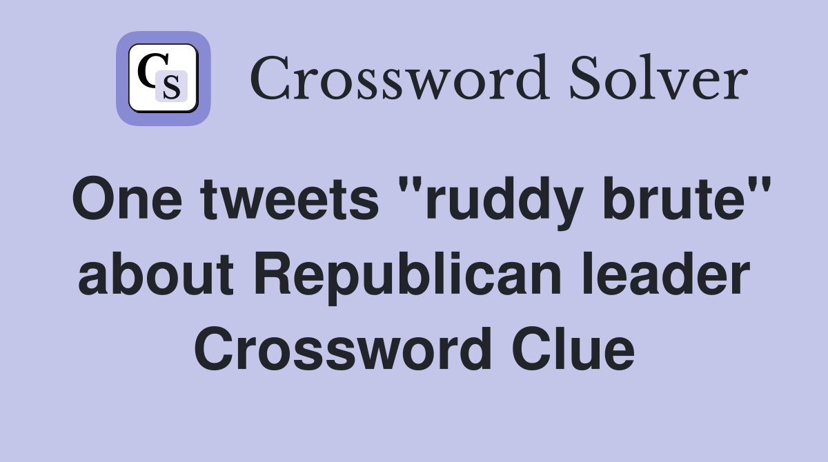 One tweets "ruddy brute" about Republican leader Crossword Clue