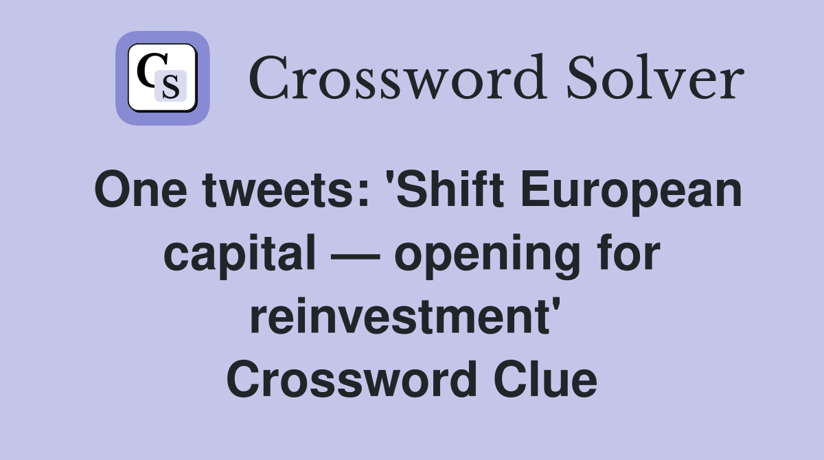 One tweets: 'Shift European capital — opening for reinvestment'  Crossword Clue