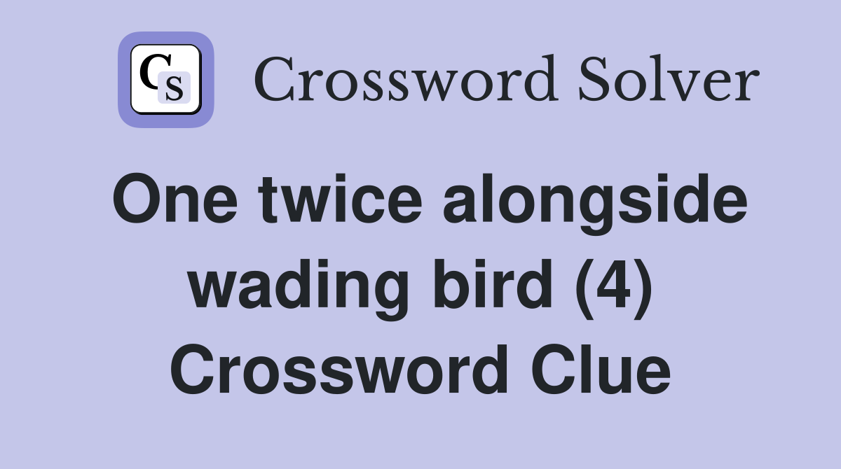 One twice alongside wading bird (4) Crossword Clue