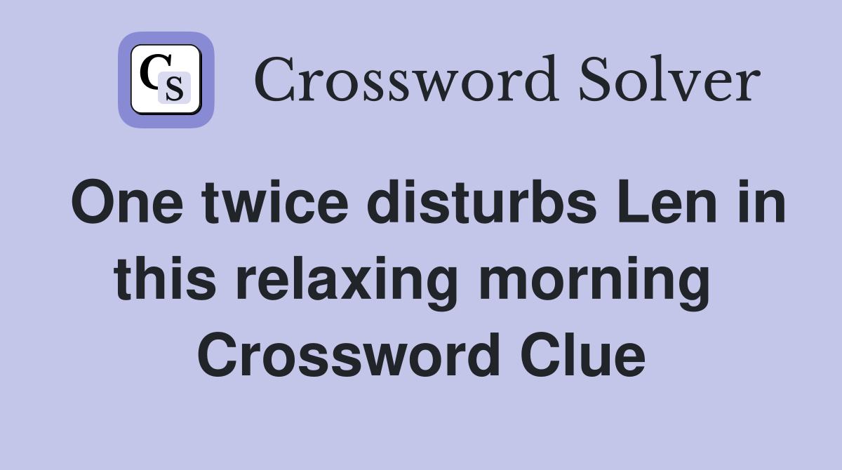 One twice disturbs Len in this relaxing morning  Crossword Clue