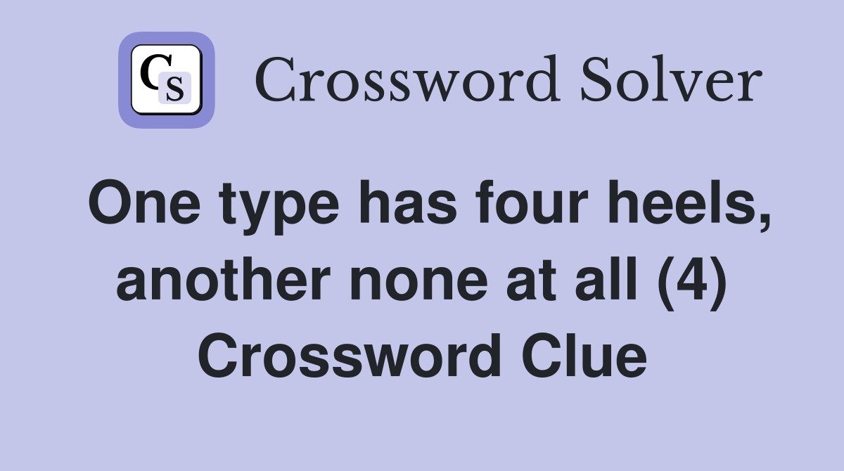 One type has four heels, another none at all (4) Crossword Clue