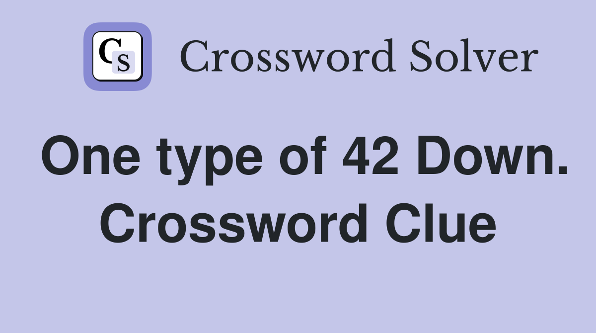 One type of 42 Down. Crossword Clue