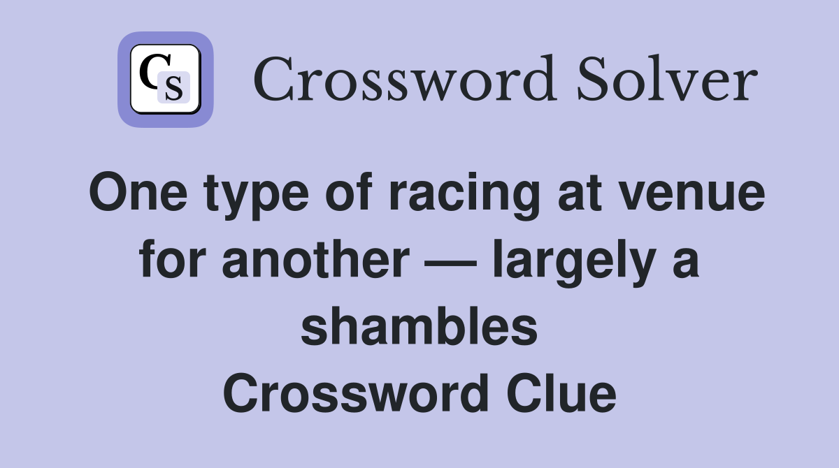 One type of racing at venue for another — largely a shambles Crossword Clue
