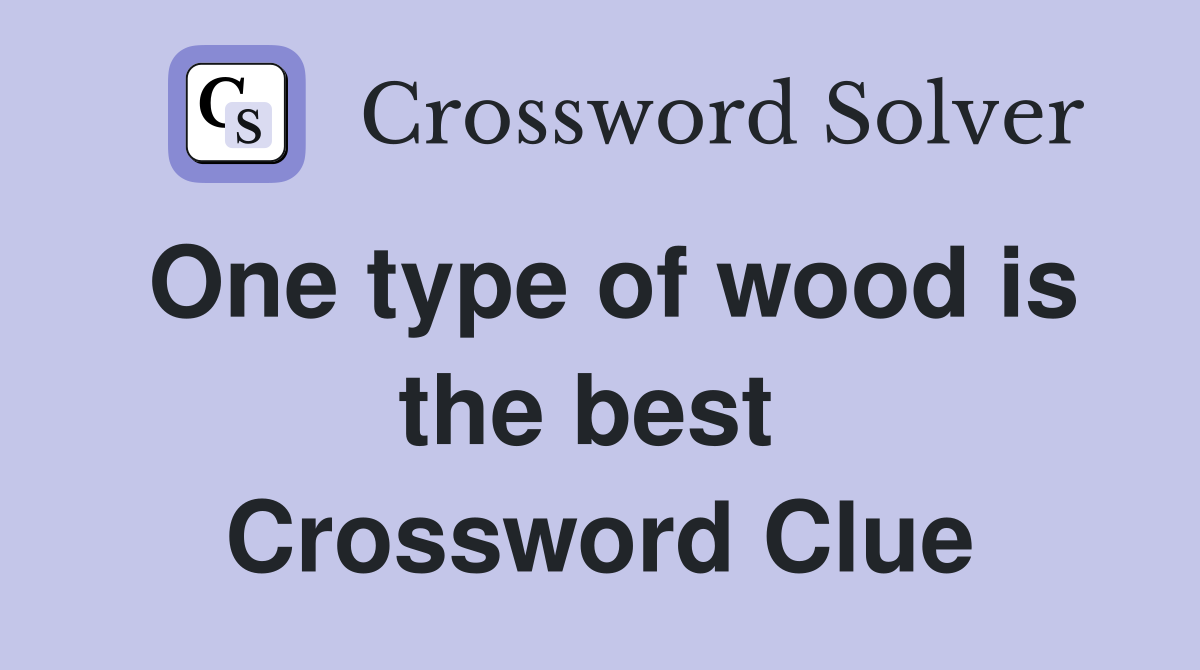 One type of wood is the best  Crossword Clue