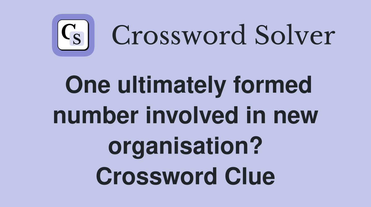 One ultimately formed number involved in new organisation? Crossword Clue
