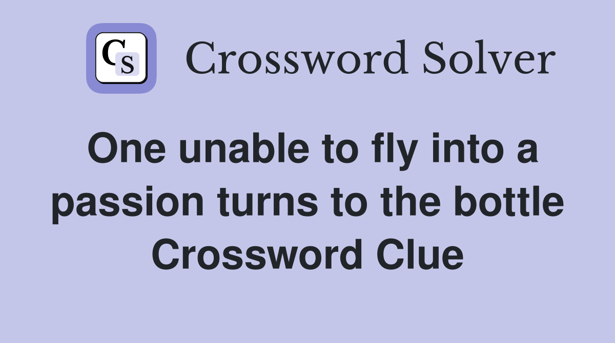 One unable to fly into a passion turns to the bottle Crossword Clue