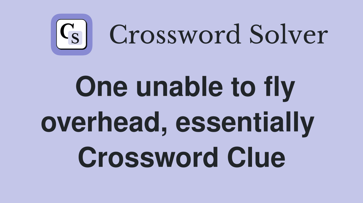 One unable to fly overhead, essentially  Crossword Clue