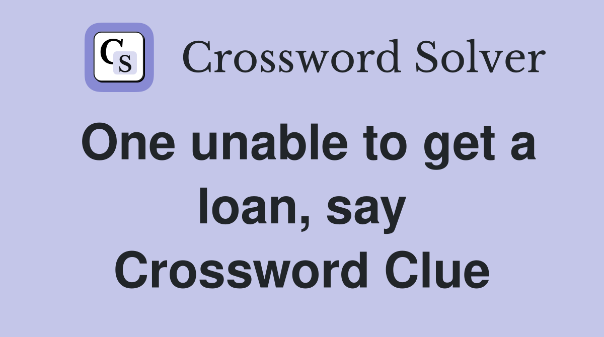 One unable to get a loan, say Crossword Clue