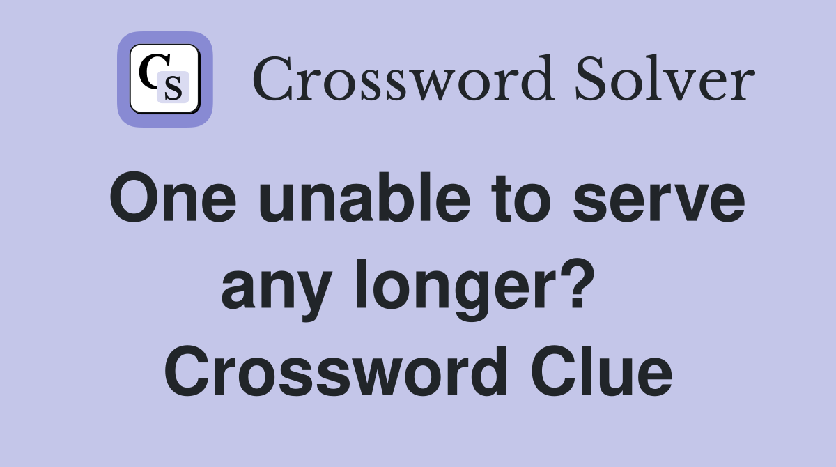 One unable to serve any longer?  Crossword Clue