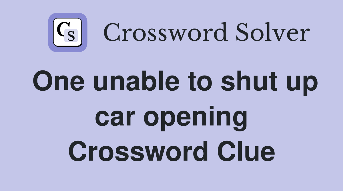 One unable to shut up car opening Crossword Clue