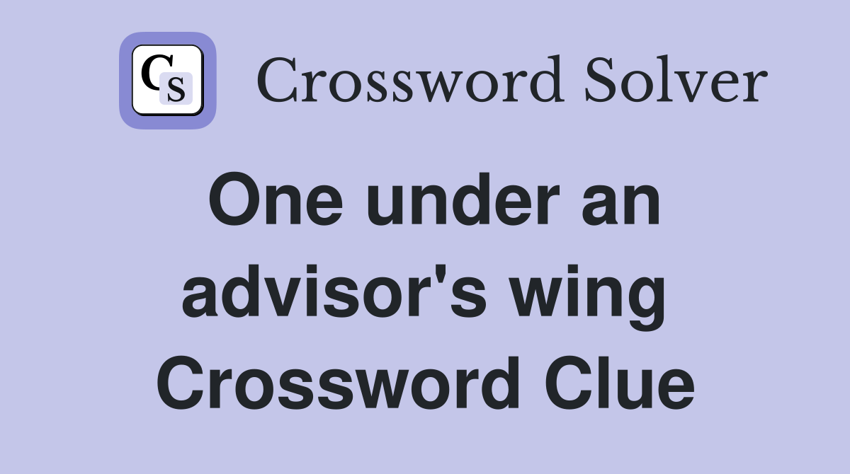 One under an advisor's wing Crossword Clue