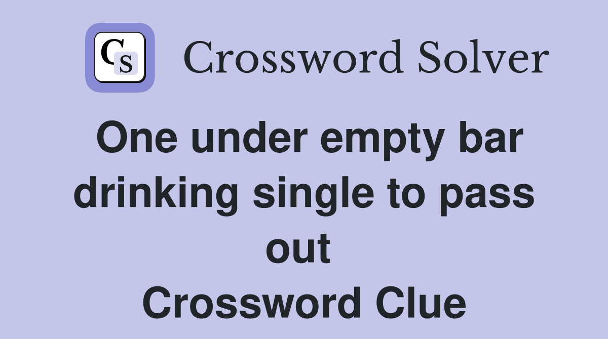 One under empty bar drinking single to pass out  Crossword Clue