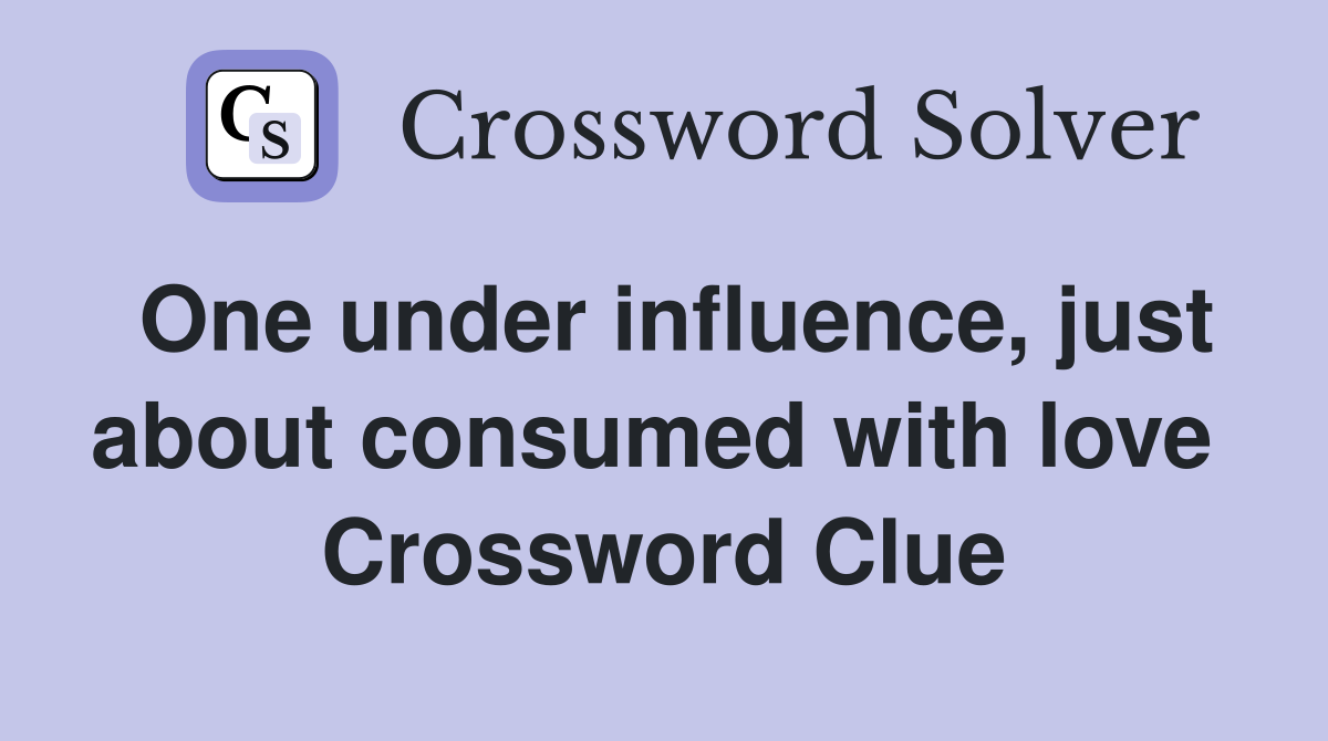 One under influence, just about consumed with love  Crossword Clue