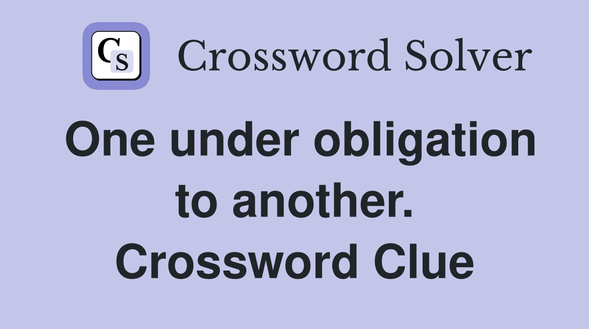 One under obligation to another. Crossword Clue