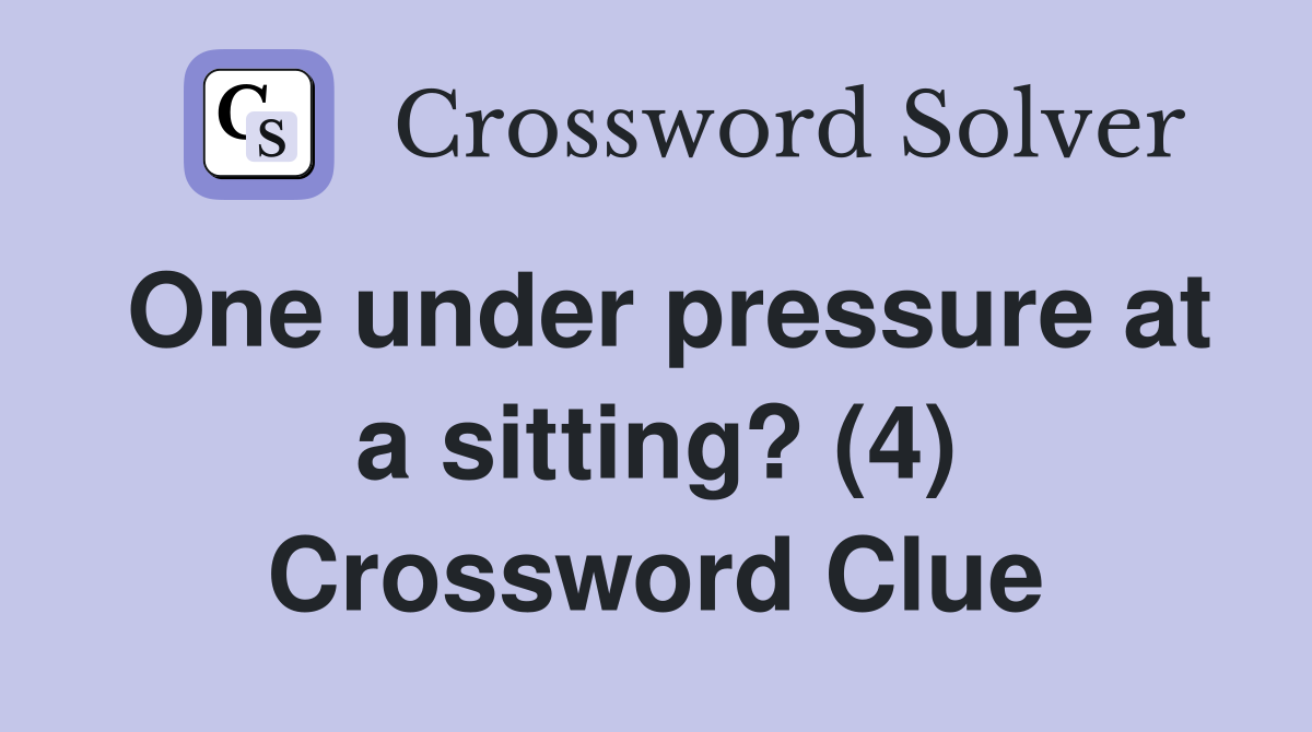 One under pressure at a sitting? (4) Crossword Clue
