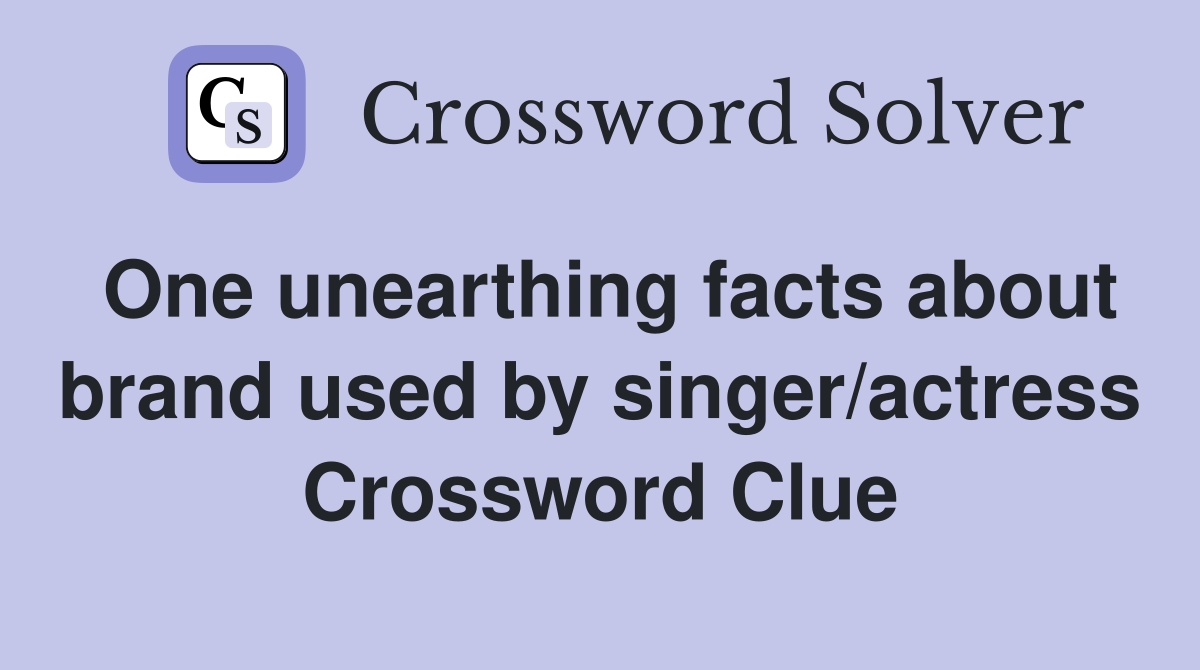 One unearthing facts about brand used by singer/actress Crossword Clue