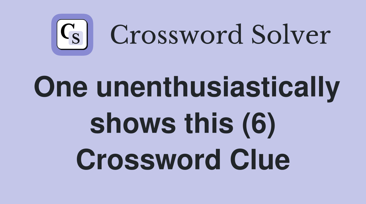 One unenthusiastically shows this (6) Crossword Clue