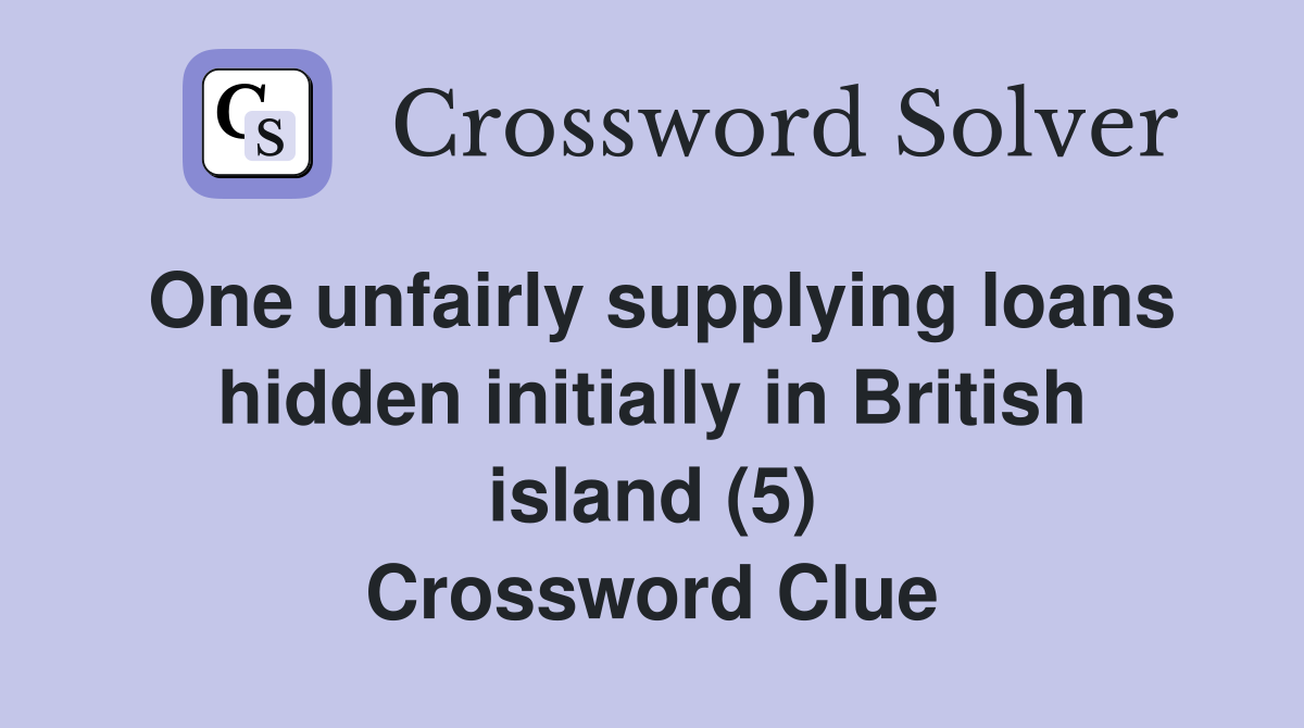 One unfairly supplying loans hidden initially in British island (5) Crossword Clue