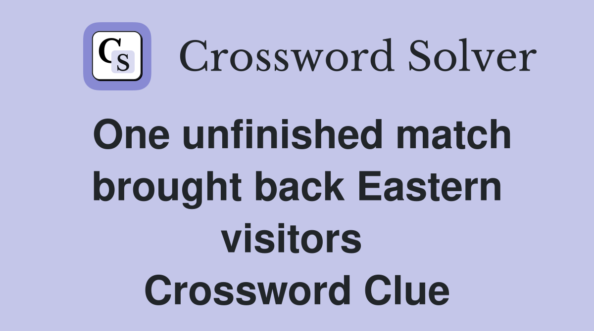 One unfinished match brought back Eastern visitors  Crossword Clue