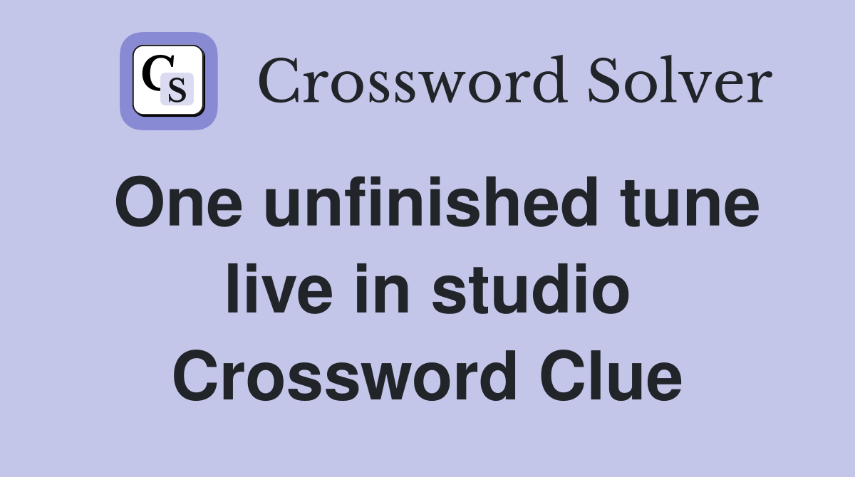 One unfinished tune live in studio Crossword Clue