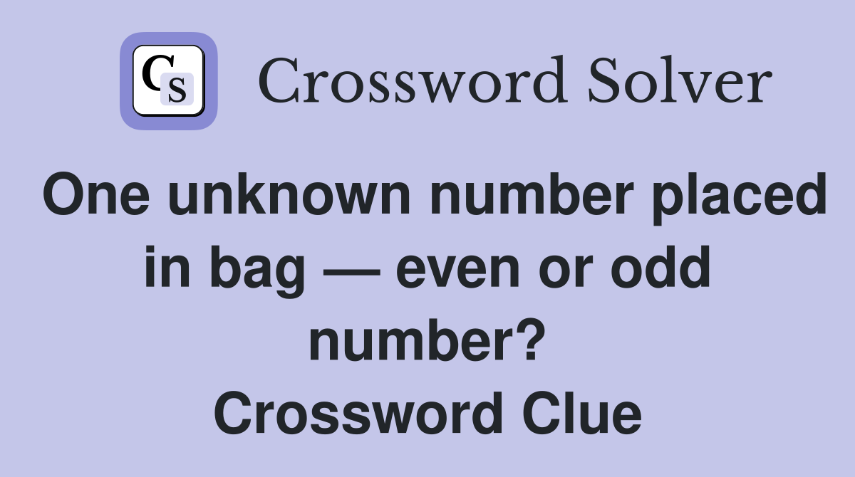 One unknown number placed in bag — even or odd number? Crossword Clue