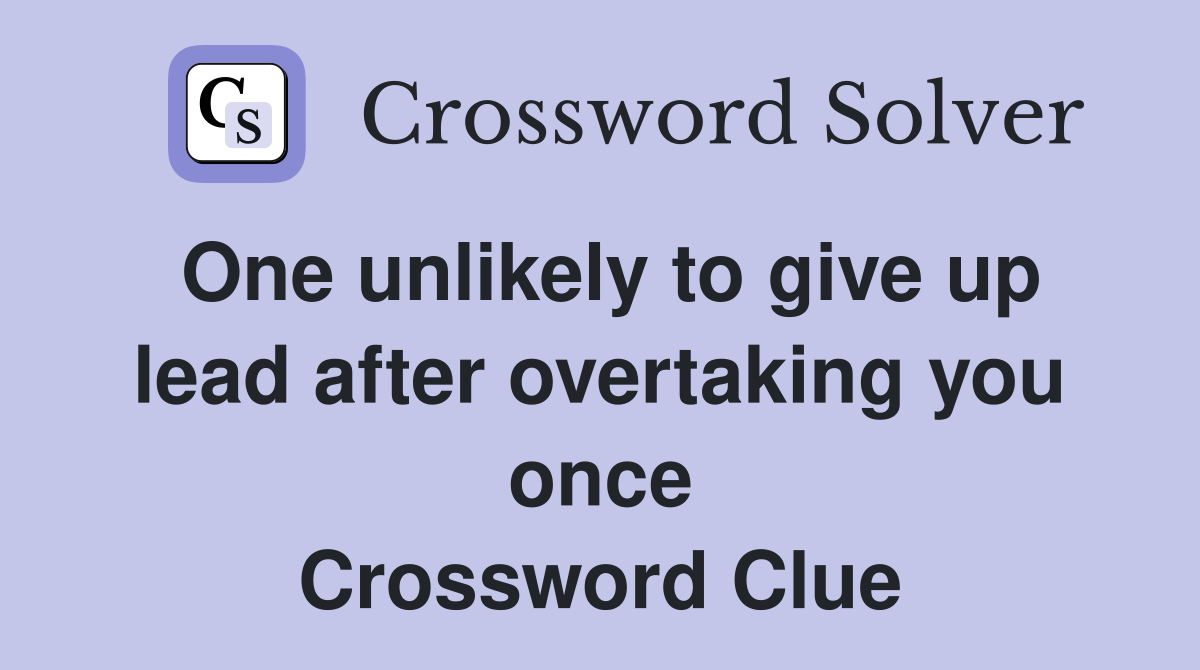 One unlikely to give up lead after overtaking you once Crossword Clue