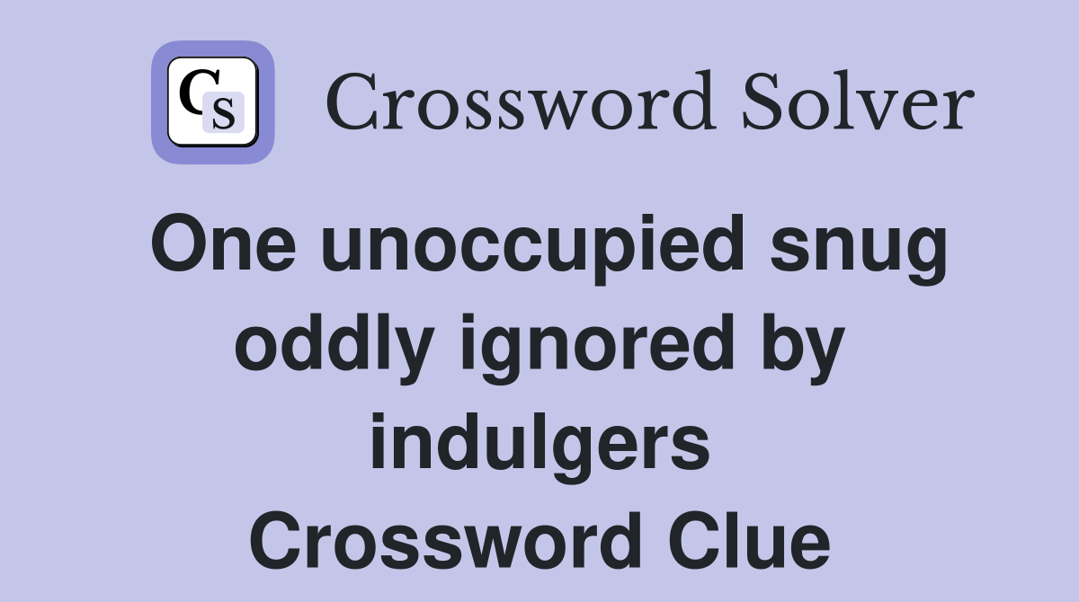 One unoccupied snug oddly ignored by indulgers Crossword Clue
