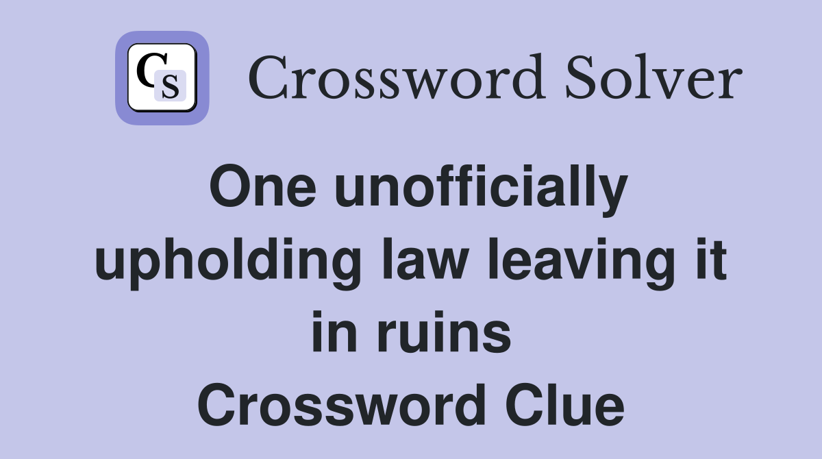 One unofficially upholding law leaving it in ruins Crossword Clue