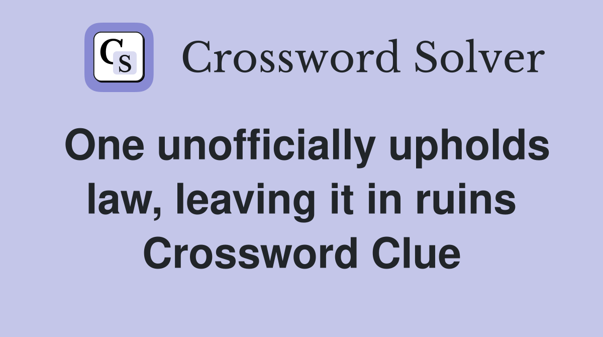 One unofficially upholds law, leaving it in ruins Crossword Clue