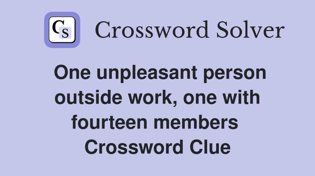 One unpleasant person outside work, one with fourteen members  Crossword Clue