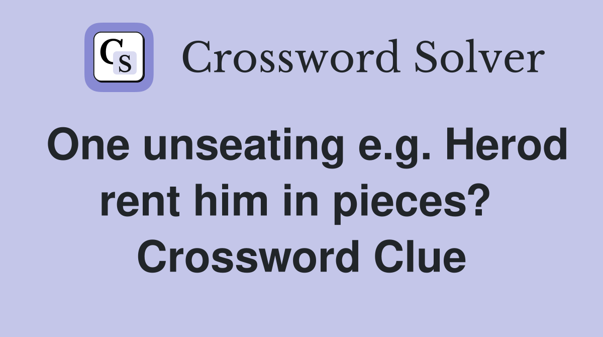 One unseating e.g. Herod rent him in pieces?  Crossword Clue