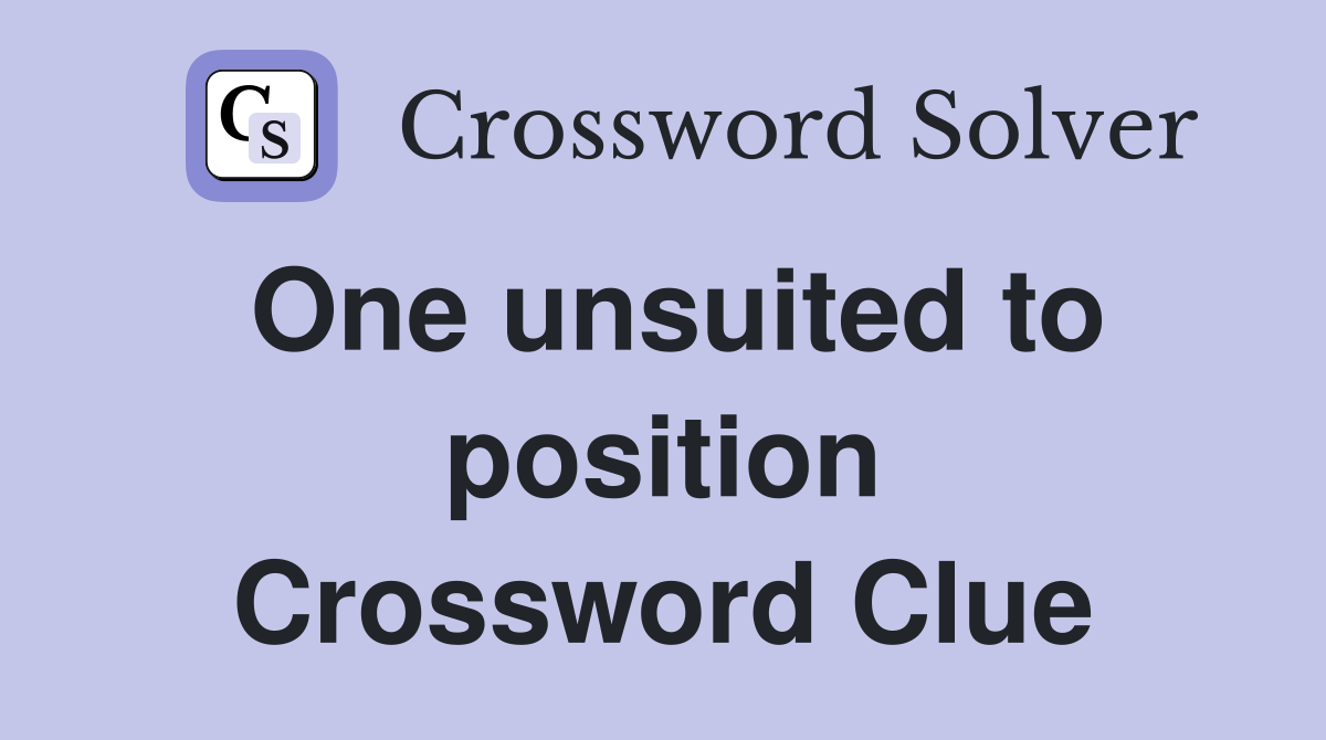 One unsuited to position Crossword Clue